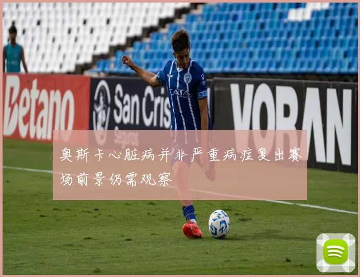 奥斯卡心脏病并非严重病症复出赛场前景仍需观察