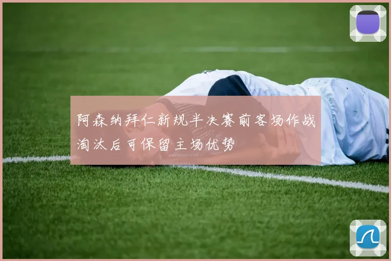 阿森纳拜仁新规半决赛前客场作战淘汰后可保留主场优势