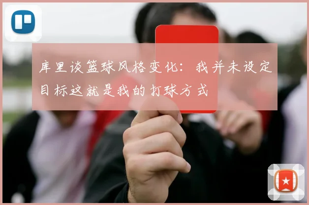 库里谈篮球风格变化：我并未设定目标这就是我的打球方式
