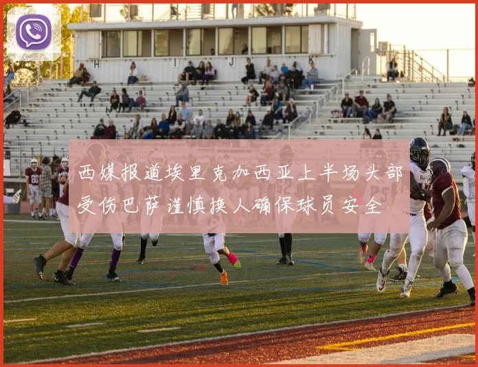 西媒报道埃里克加西亚上半场头部受伤巴萨谨慎换人确保球员安全