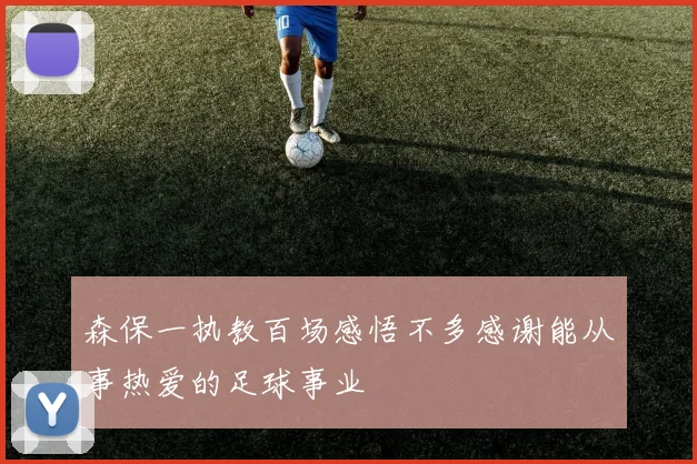 森保一执教百场感悟不多感谢能从事热爱的足球事业