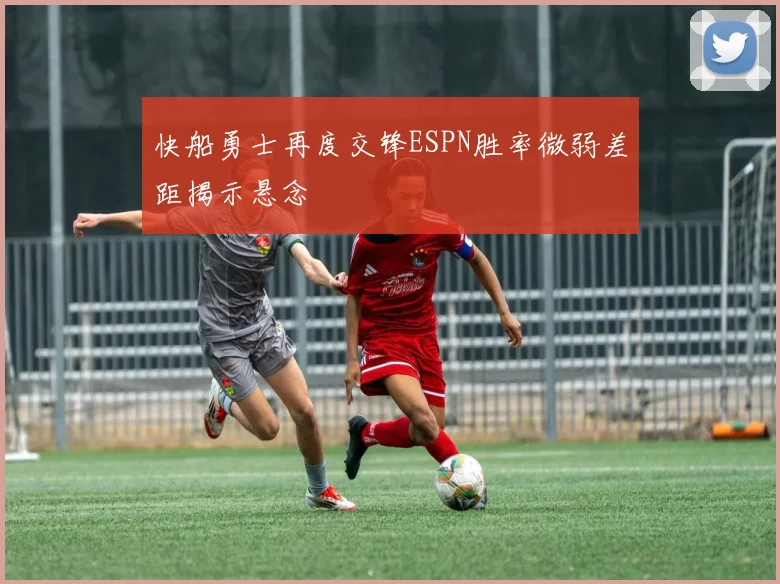 快船勇士再度交锋ESPN胜率微弱差距揭示悬念