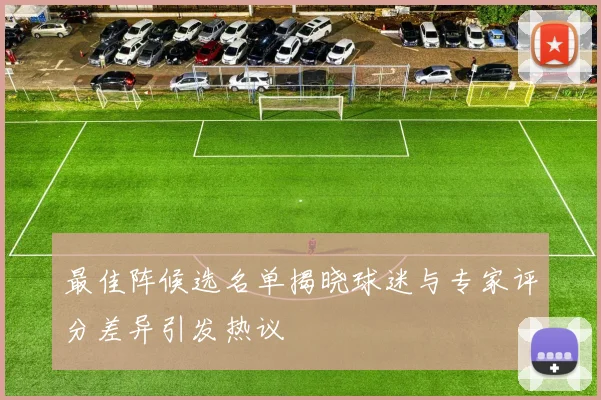 最佳阵候选名单揭晓球迷与专家评分差异引发热议