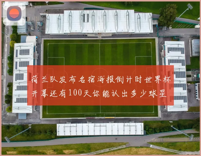 荷兰队发布名宿海报倒计时世界杯开幕还有100天你能认出多少球星