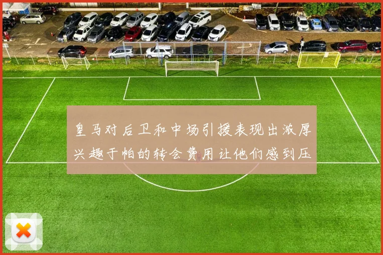 皇马对后卫和中场引援表现出浓厚兴趣于帕的转会费用让他们感到压力