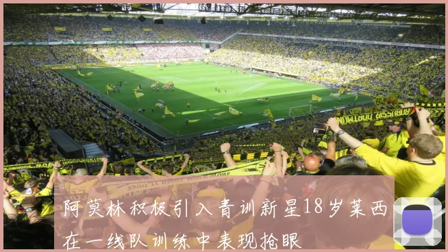阿莫林积极引入青训新星18岁莱西在一线队训练中表现抢眼