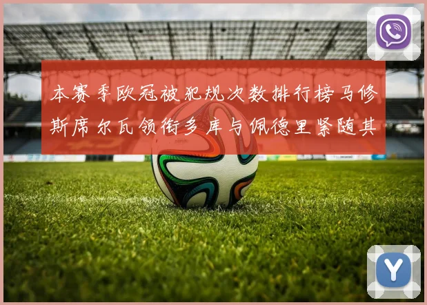 本赛季欧冠被犯规次数排行榜马修斯席尔瓦领衔多库与佩德里紧随其后