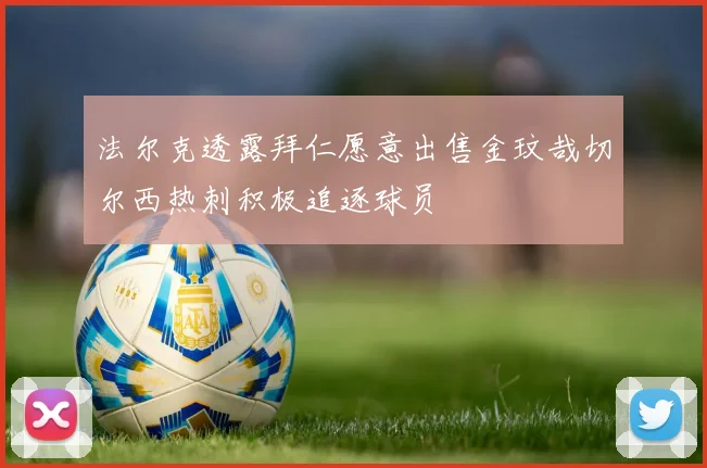 法尔克透露拜仁愿意出售金玟哉切尔西热刺积极追逐球员