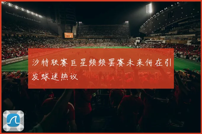 沙特联赛巨星频频罢赛未来何在引发球迷热议