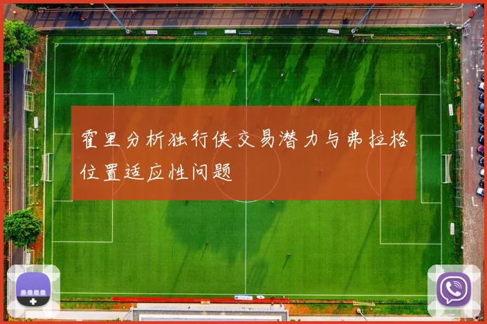 霍里分析独行侠交易潜力与弗拉格位置适应性问题