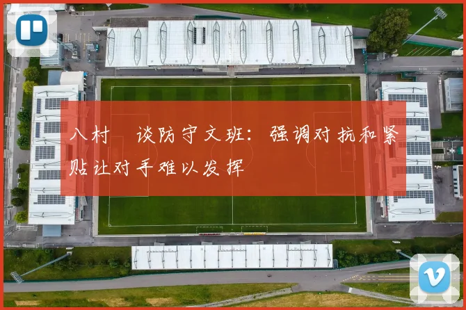 八村塁谈防守文班：强调对抗和紧贴让对手难以发挥