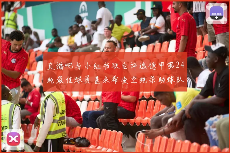 直播吧与小红书联合评选德甲第24轮最佳球员基米希凌空绝杀助球队赢得国家德比