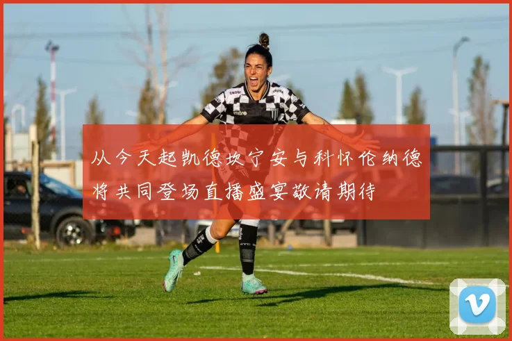 从今天起凯德坎宁安与科怀伦纳德将共同登场直播盛宴敬请期待