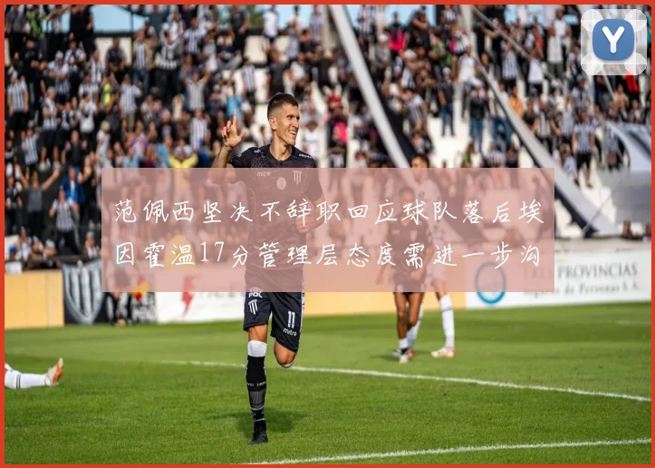 范佩西坚决不辞职回应球队落后埃因霍温17分管理层态度需进一步沟通