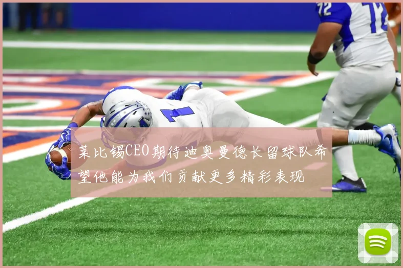 莱比锡CEO期待迪奥曼德长留球队希望他能为我们贡献更多精彩表现