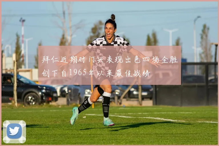 拜仁近期对门兴表现出色四场全胜创下自1965年以来最佳战绩