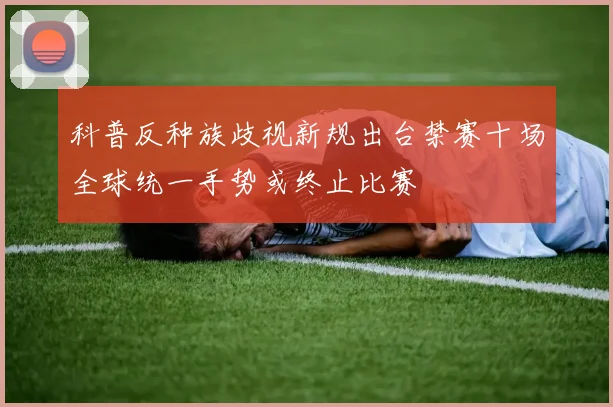 科普反种族歧视新规出台禁赛十场全球统一手势或终止比赛